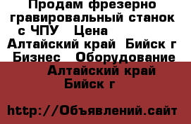 Продам фрезерно-гравировальный станок с ЧПУ › Цена ­ 125 000 - Алтайский край, Бийск г. Бизнес » Оборудование   . Алтайский край,Бийск г.